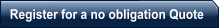 Register for a no obligation Quote
